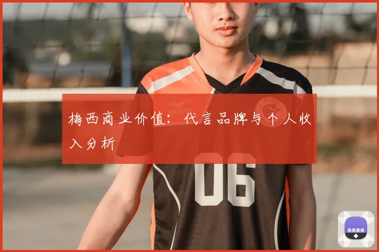 梅西商业价值:代言品牌与个人收入分析