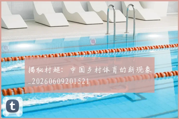 揭秘村超：中国乡村体育的新现象_20260609201521