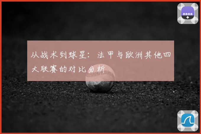从战术到球星:法甲与欧洲其他四大联赛的对比分析
