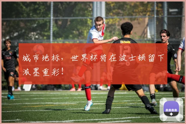 城市地标，世界杯将在波士顿留下浓墨重彩！