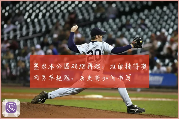 墨尔本公园硝烟再起,谁能摘得澳网男单桂冠,历史将如何书写
