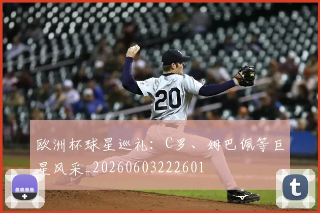 欧洲杯球星巡礼:C罗、姆巴佩等巨星风采_20260603222601