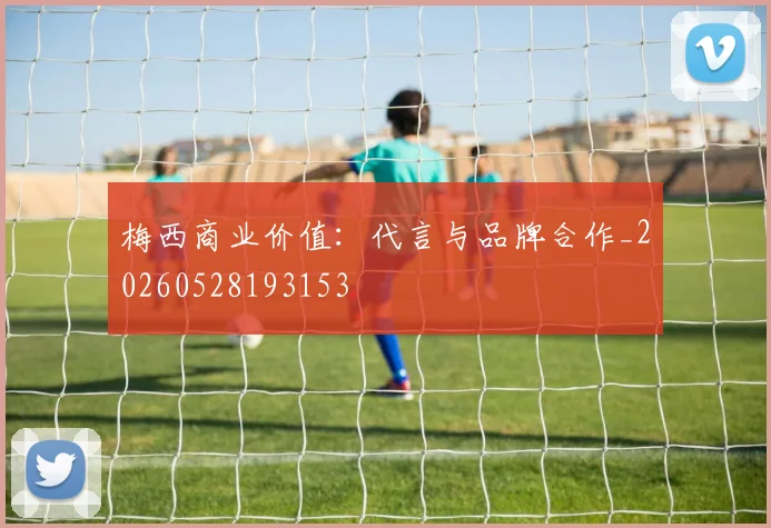 梅西商业价值：代言与品牌合作_20260528193153