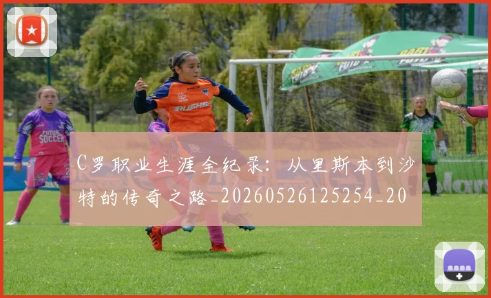 C罗职业生涯全纪录:从里斯本到沙特的传奇之路_20260526125254_20260606165451
