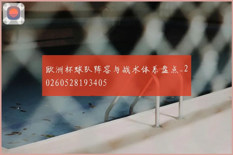 欧洲杯球队阵容与战术体系盘点_20260528193405