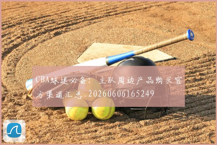 CBA球迷必备:主队周边产品购买官方渠道汇总_20260606165249