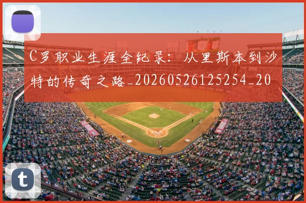 C罗职业生涯全纪录:从里斯本到沙特的传奇之路_20260526125254_20260606165451
