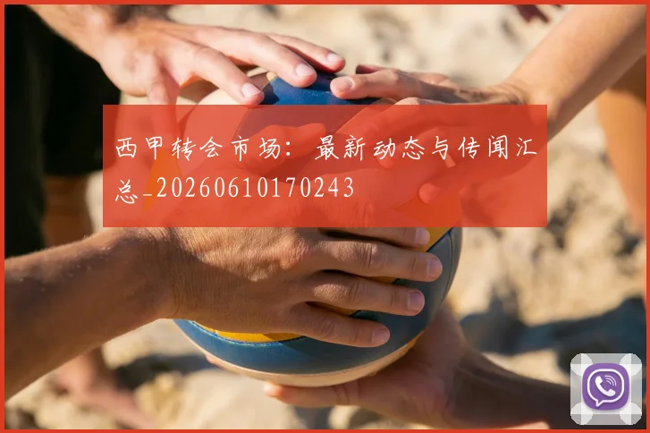 西甲转会市场:最新动态与传闻汇总_20260610170243
