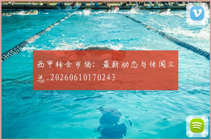西甲转会市场:最新动态与传闻汇总_20260610170243