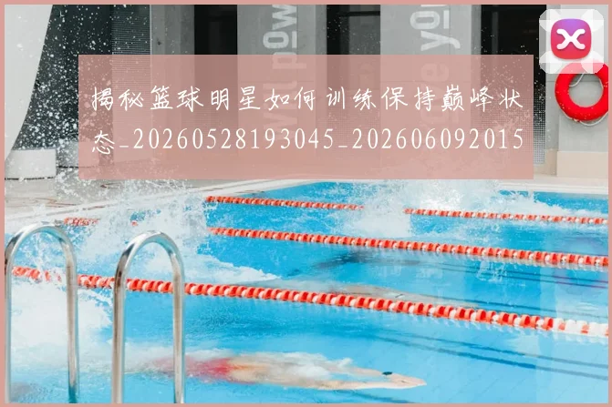 揭秘篮球明星如何训练保持巅峰状态_20260528193045_20260609201541